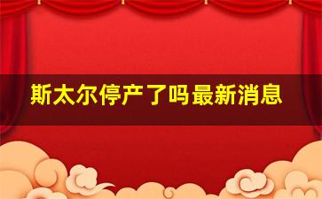 斯太尔停产了吗最新消息