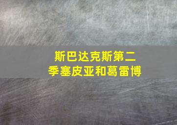 斯巴达克斯第二季塞皮亚和葛雷博