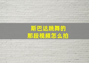 斯巴达跳舞的那段视频怎么拍