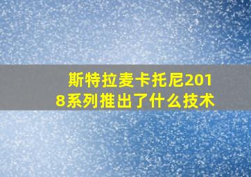 斯特拉麦卡托尼2018系列推出了什么技术