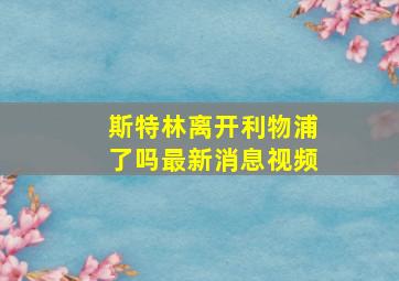 斯特林离开利物浦了吗最新消息视频