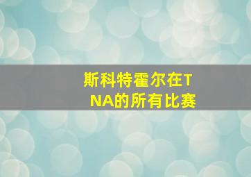 斯科特霍尔在TNA的所有比赛