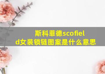 斯科菲德scofield女装锁链图案是什么意思