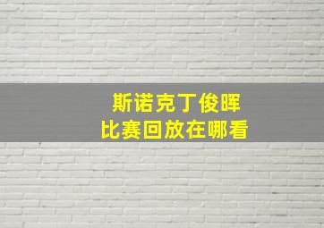 斯诺克丁俊晖比赛回放在哪看