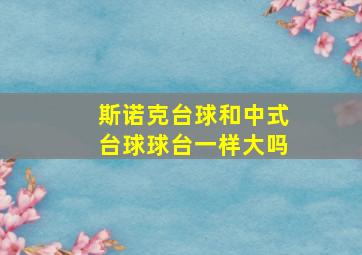 斯诺克台球和中式台球球台一样大吗