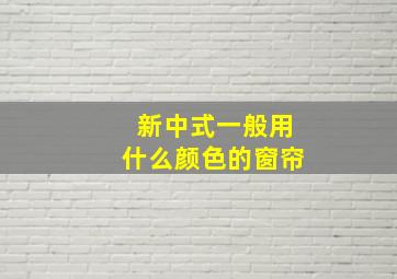 新中式一般用什么颜色的窗帘