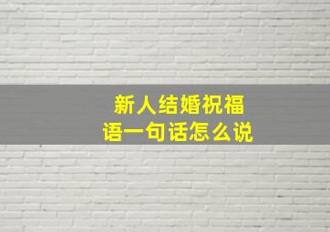 新人结婚祝福语一句话怎么说