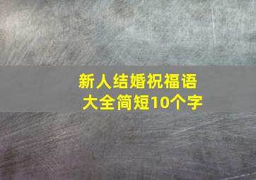 新人结婚祝福语大全简短10个字