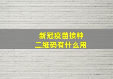 新冠疫苗接种二维码有什么用