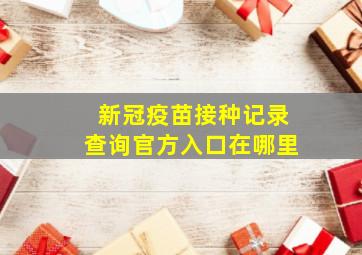 新冠疫苗接种记录查询官方入口在哪里