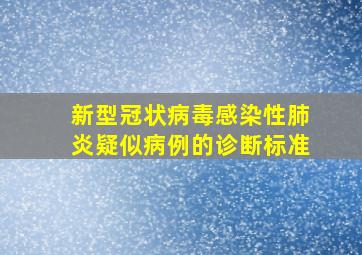 新型冠状病毒感染性肺炎疑似病例的诊断标准