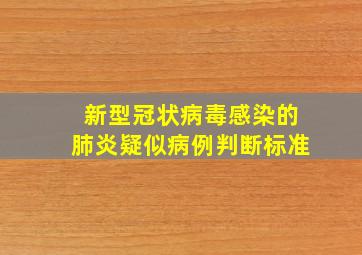 新型冠状病毒感染的肺炎疑似病例判断标准