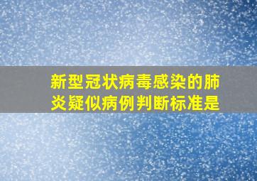 新型冠状病毒感染的肺炎疑似病例判断标准是