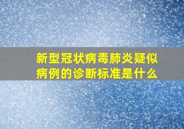 新型冠状病毒肺炎疑似病例的诊断标准是什么