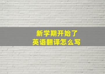 新学期开始了英语翻译怎么写