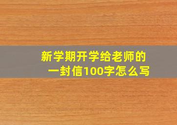 新学期开学给老师的一封信100字怎么写