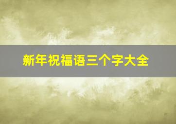 新年祝福语三个字大全