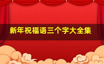 新年祝福语三个字大全集