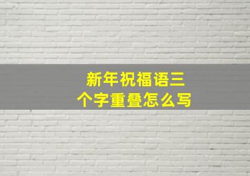 新年祝福语三个字重叠怎么写