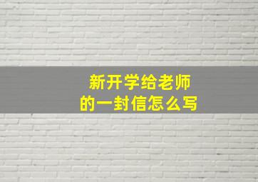 新开学给老师的一封信怎么写