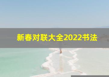 新春对联大全2022书法