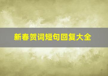 新春贺词短句回复大全