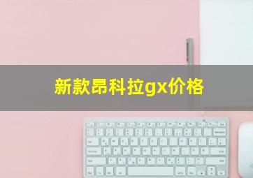 新款昂科拉gx价格