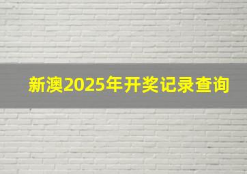 新澳2025年开奖记录查询