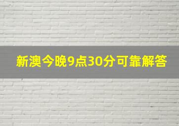 新澳今晚9点30分可靠解答