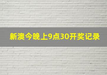 新澳今晚上9点30开奖记录