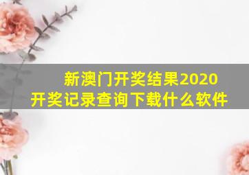 新澳门开奖结果2020开奖记录查询下载什么软件