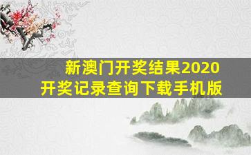 新澳门开奖结果2020开奖记录查询下载手机版