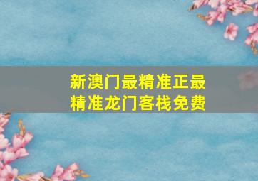 新澳门最精准正最精准龙门客栈免费