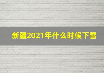 新疆2021年什么时候下雪