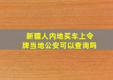 新疆人内地买车上令牌当地公安可以查询吗