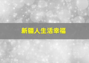 新疆人生活幸福