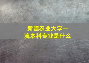 新疆农业大学一流本科专业是什么