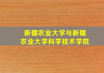 新疆农业大学与新疆农业大学科学技术学院