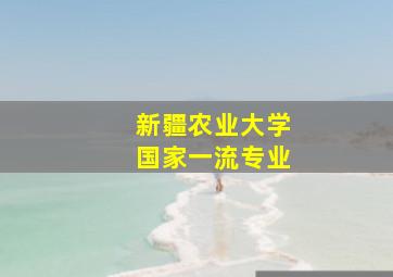 新疆农业大学国家一流专业