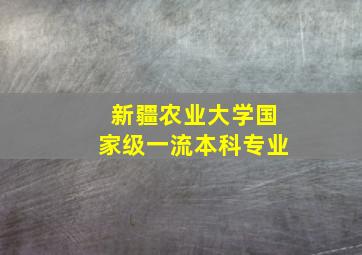 新疆农业大学国家级一流本科专业