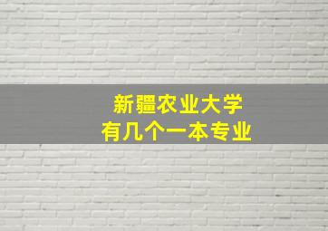 新疆农业大学有几个一本专业