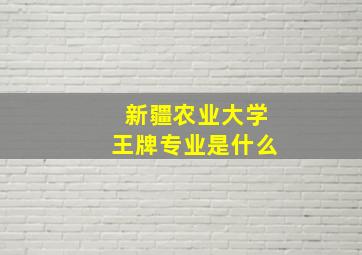 新疆农业大学王牌专业是什么