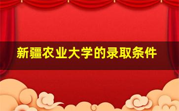 新疆农业大学的录取条件