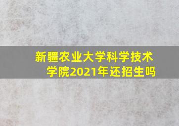 新疆农业大学科学技术学院2021年还招生吗