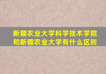 新疆农业大学科学技术学院和新疆农业大学有什么区别