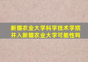 新疆农业大学科学技术学院并入新疆农业大学可能性吗