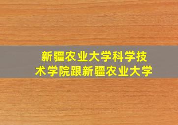 新疆农业大学科学技术学院跟新疆农业大学