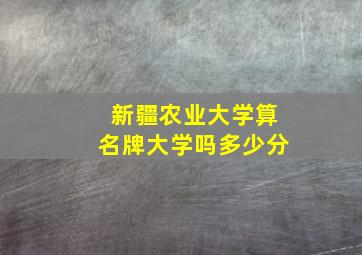 新疆农业大学算名牌大学吗多少分