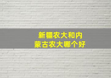 新疆农大和内蒙古农大哪个好