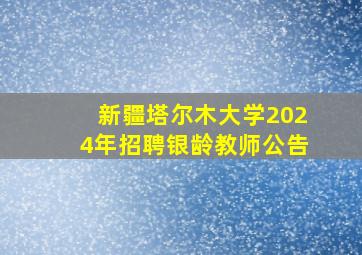 新疆塔尔木大学2024年招聘银龄教师公告